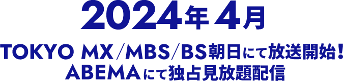 2024年4月 TOKYO MX/MBS/BS朝日にて放送開始！ ABEMAにて独占見放題配信